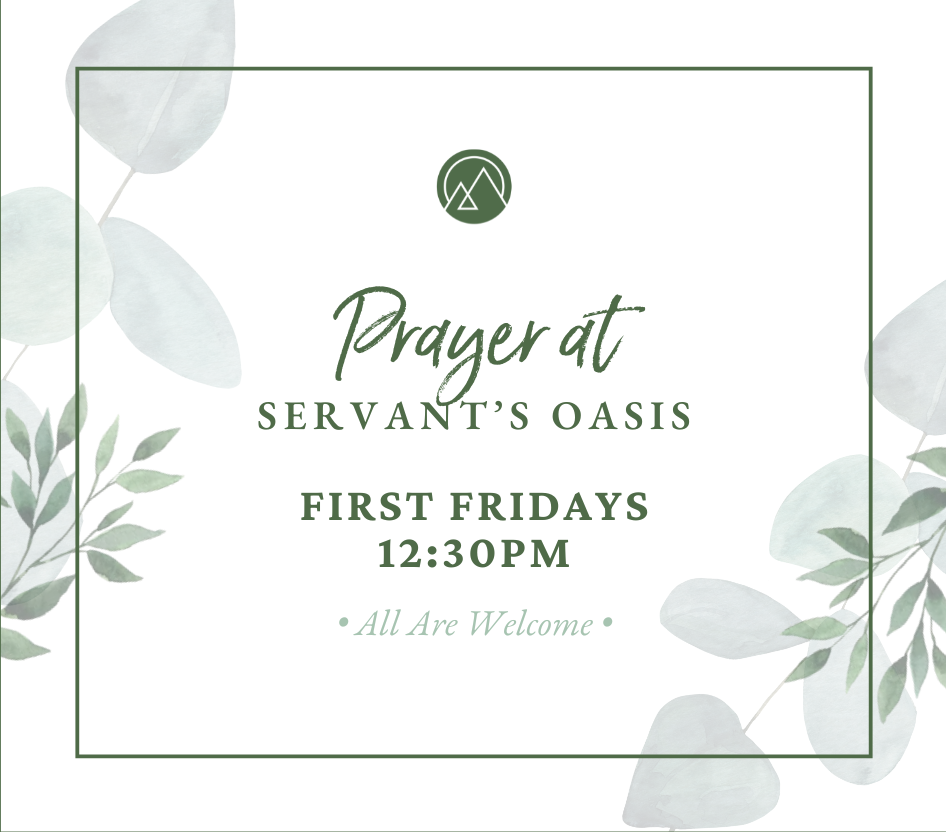 Prayer at Servant's Oasis on the First Friday's of the month at 12:30pm.